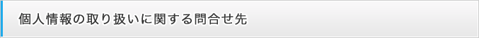 個人情報の取り扱いに関する問い合わせ先